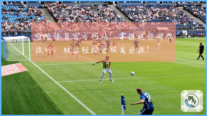 哈哈体育官方网站：掌握这些游戏技巧，助你轻松晋级高分段！