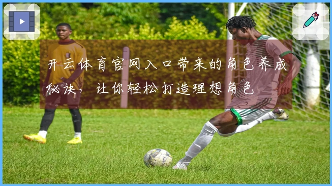 开云体育官网入口带来的角色养成秘诀，让你轻松打造理想角色