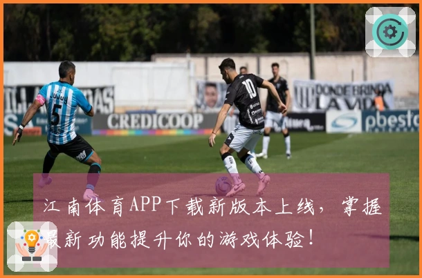 江南体育APP下载新版本上线，掌握最新功能提升你的游戏体验！