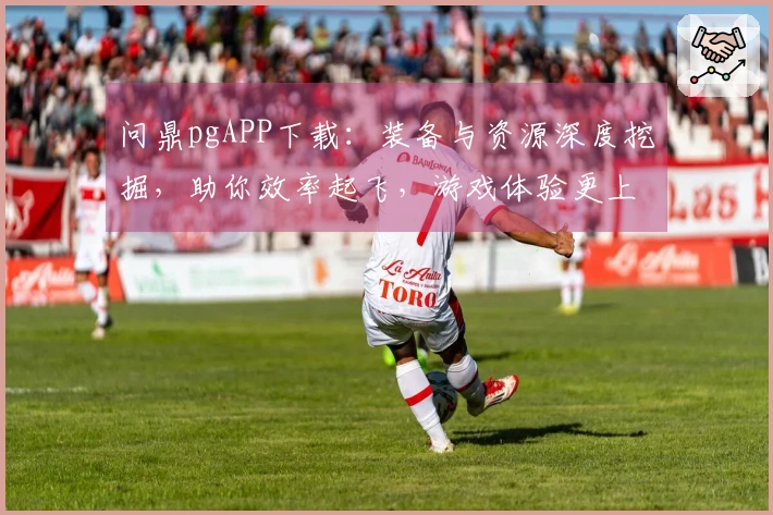 问鼎pgAPP下载：装备与资源深度挖掘，助你效率起飞，游戏体验更上一层楼