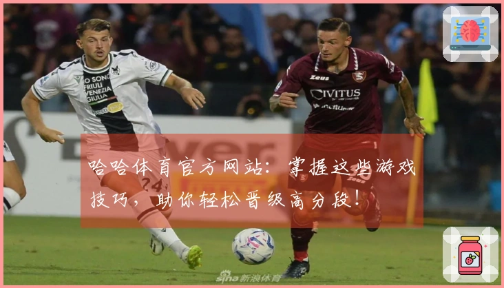哈哈体育官方网站：掌握这些游戏技巧，助你轻松晋级高分段！