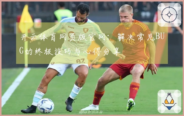 开云体育网页版官网：解决常见BUG的终极技巧与心得分享