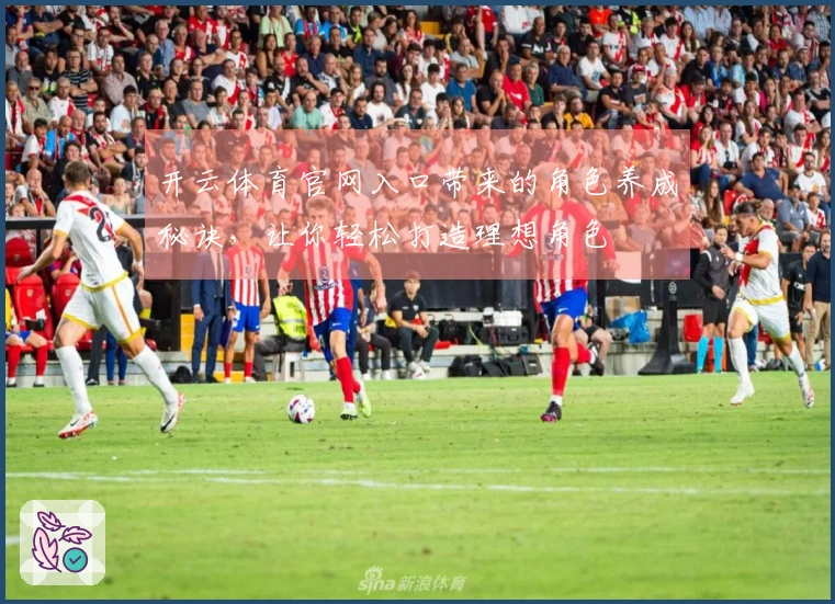 开云体育官网入口带来的角色养成秘诀，让你轻松打造理想角色